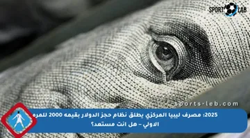 2025: مصرف ليبيا المركزي يطلق نظام حجز الدولار بقيمة 2000 للمرة الأولى – هل أنت مستعد؟